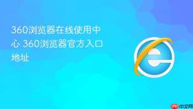 360浏览器在线使用中心 360浏览器官方入口地址