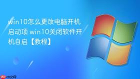 win10怎么更改电脑开机启动项 win10关闭软件开机自启【教程】