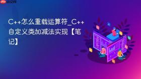 c++怎么重载运算符_c++自定义类加减法实现【笔记】