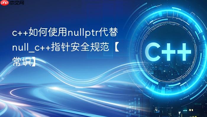 c++如何使用nullptr代替null_c++指针安全规范【常识】