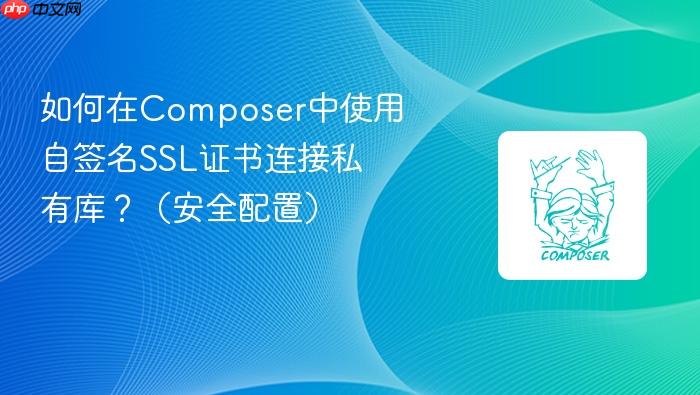 如何在composer中使用自签名ssl证书连接私有库？（安全配置）