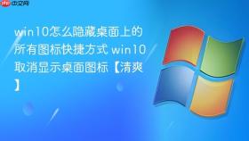 win10怎么隐藏桌面上的所有图标快捷方式 win10取消显示桌面图标【清爽】