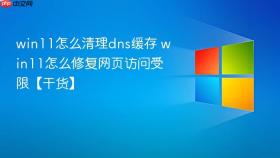 win11怎么清理dns缓存 win11怎么修复网页访问受限【干货】