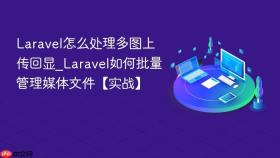 Laravel怎么处理多图上传回显_Laravel如何批量管理媒体文件【实战】