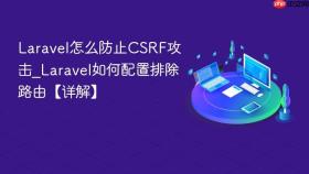 Laravel怎么防止CSRF攻击_Laravel如何配置排除路由【详解】
