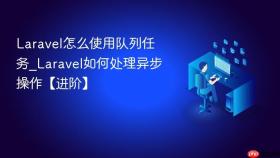 Laravel怎么使用队列任务_Laravel如何处理异步操作【进阶】