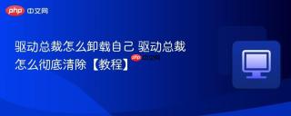 驱动总裁怎么卸载自己 驱动总裁怎么彻底清除【教程】