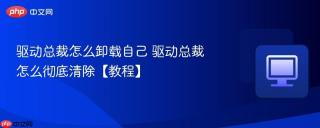 驱动总裁怎么卸载自己 驱动总裁怎么彻底清除【教程】