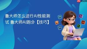 鲁大师怎么进行AI性能测试 鲁大师AI跑分【技巧】