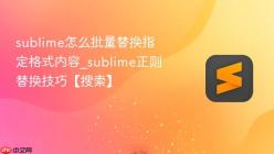 sublime怎么批量替换指定格式内容_sublime正则替换技巧【搜索】
