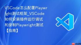 VSCode怎么配置Playwright测试框架_VSCode如何安装插件运行调试和录制Playwright测试【指南】