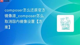 composer怎么还原官方镜像源_composer怎么取消国内镜像设置【方案】