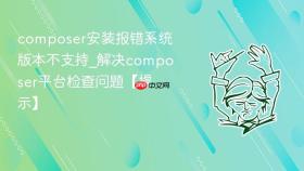 composer安装报错系统版本不支持_解决composer平台检查问题【提示】