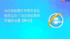 360浏览器打开网页是乱码怎么办？360浏览器网页编码设置【解决】