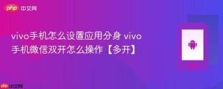 vivo手机怎么设置应用分身 vivo手机微信双开怎么操作【多开】