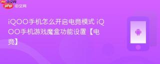 iQOO手机怎么开启电竞模式 iQOO手机游戏魔盒功能设置【电竞】