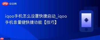 iqoo手机怎么设置快捷启动_iqoo手机音量键快捷功能【技巧】