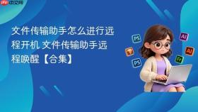 文件传输助手怎么进行远程开机 文件传输助手远程唤醒【合集】