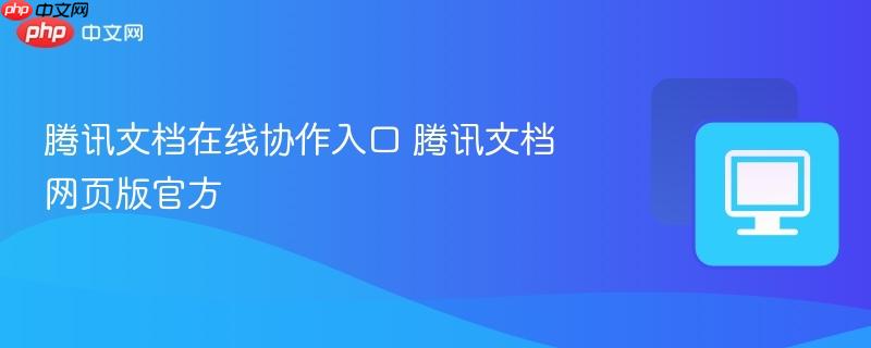 腾讯文档在线协作入口 腾讯文档网页版官方