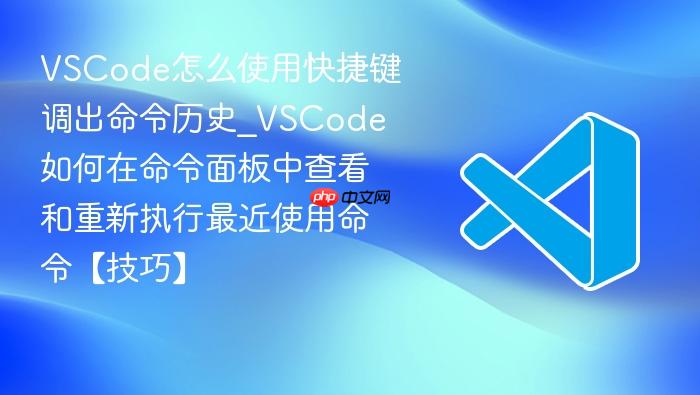 vscode怎么使用快捷键调出命令历史_vscode如何在命令面板中查看和重新执行最近使用命令【技巧】