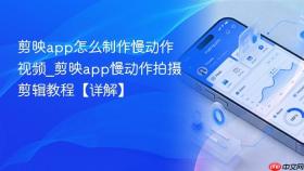 剪映app怎么制作慢动作视频_剪映app慢动作拍摄剪辑教程【详解】