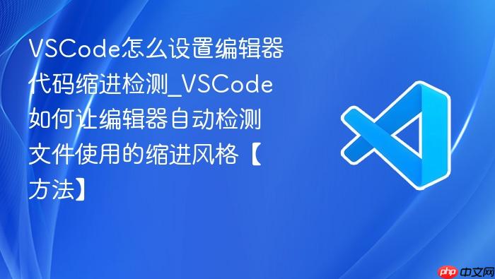 vscode怎么设置编辑器代码缩进检测_vscode如何让编辑器自动检测文件使用的缩进风格【方法】