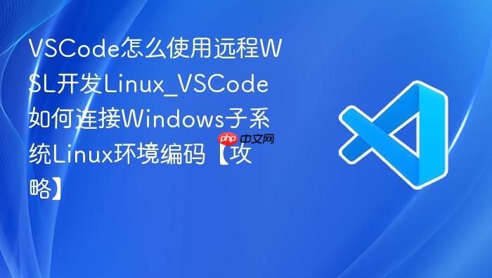 vscode怎么使用远程wsl开发linux_vscode如何连接windows子系统linux环境编码【攻略】
