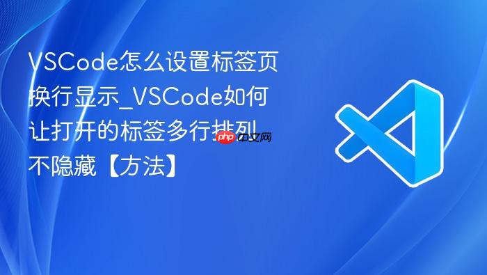 vscode怎么设置标签页换行显示_vscode如何让打开的标签多行排列不隐藏【方法】