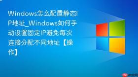windows怎么配置静态ip地址_windows如何手动设置固定ip避免每次连接分配不同地址【操作】