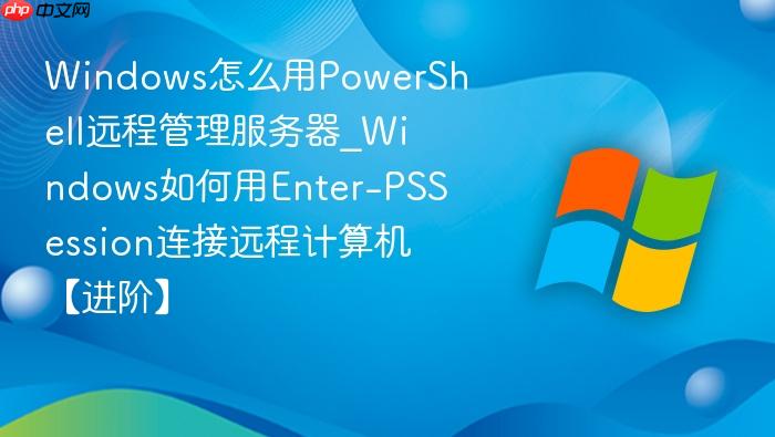 windows怎么用powershell远程管理服务器_windows如何用enter-pssession连接远程计算机【进阶】