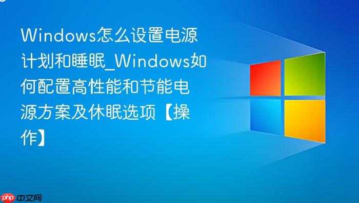 windows怎么设置电源计划和睡眠_windows如何配置高性能和节能电源方案及休眠选项【操作】