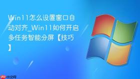 win11怎么设置窗口自动对齐_win11如何开启多任务智能分屏【技巧】