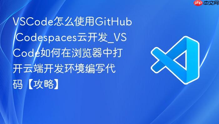 vscode怎么使用github codespaces云开发_vscode如何在浏览器中打开云端开发环境编写代码【攻略】