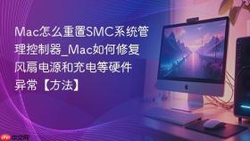 Mac怎么重置SMC系统管理控制器_Mac如何修复风扇电源和充电等硬件异常【方法】