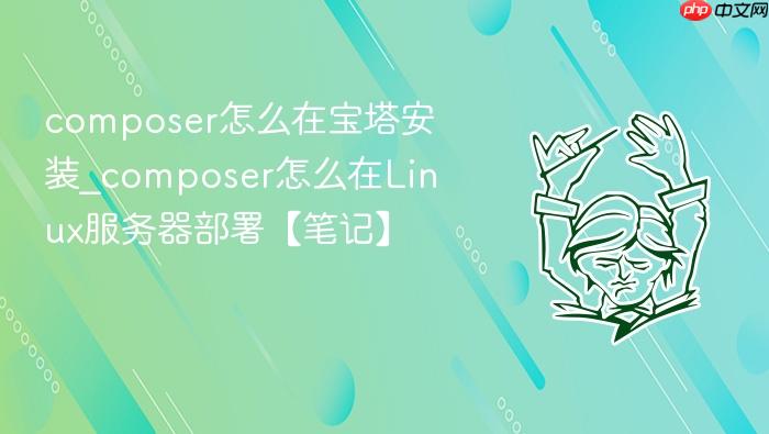 composer怎么在宝塔安装_composer怎么在linux服务器部署【笔记】