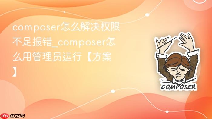 composer怎么解决权限不足报错_composer怎么用管理员运行【方案】