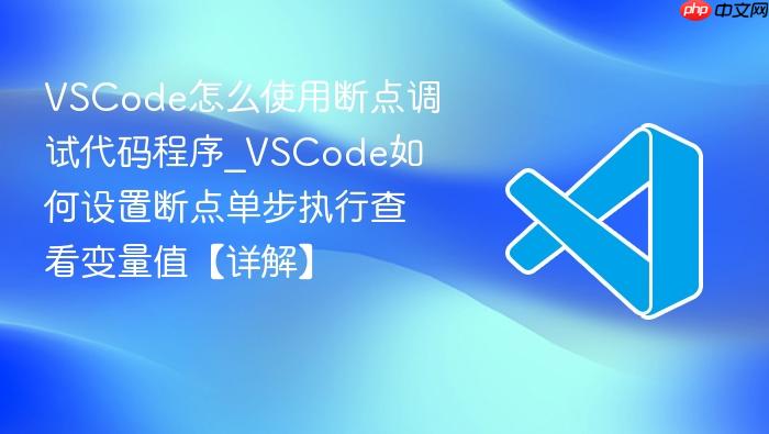 vscode怎么使用断点调试代码程序_vscode如何设置断点单步执行查看变量值【详解】