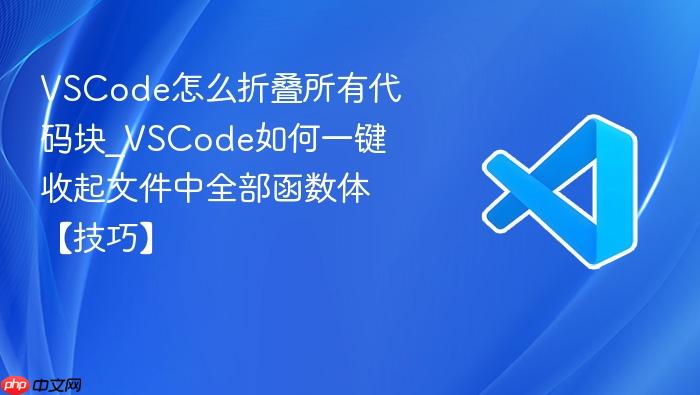 vscode怎么折叠所有代码块_vscode如何一键收起文件中全部函数体【技巧】