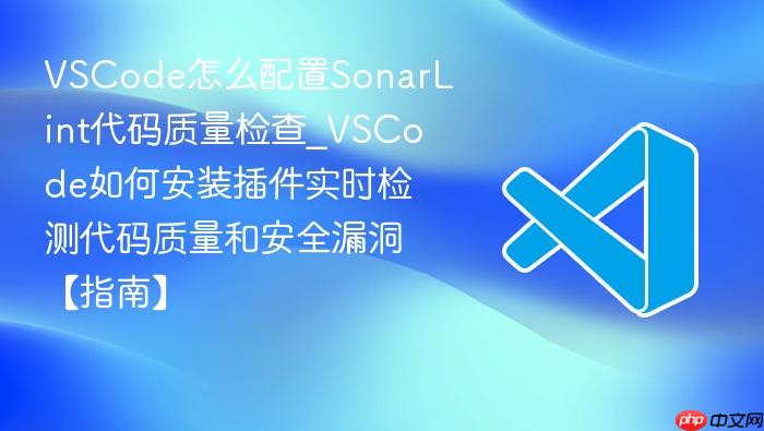 vscode怎么配置sonarlint代码质量检查_vscode如何安装插件实时检测代码质量和安全漏洞【指南】