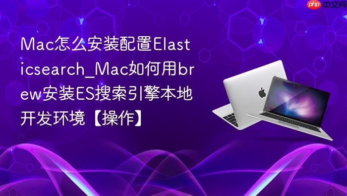 mac怎么安装配置elasticsearch_mac如何用brew安装es搜索引擎本地开发环境【操作】