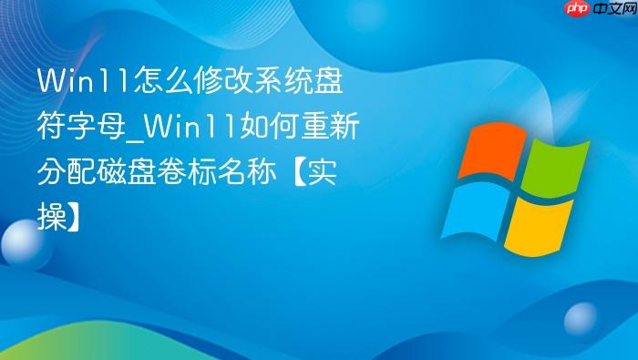 win11怎么修改系统盘符字母_win11如何重新分配磁盘卷标名称【实操】