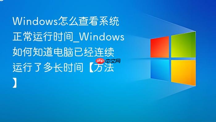 windows怎么查看系统正常运行时间_windows如何知道电脑已经连续运行了多长时间【方法】