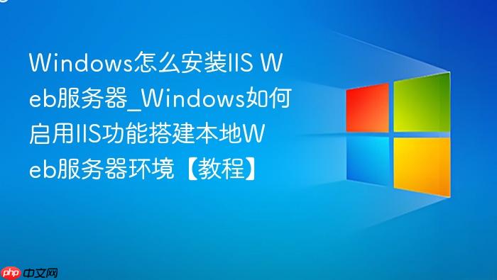 windows怎么安装iis web服务器_windows如何启用iis功能搭建本地web服务器环境【教程】