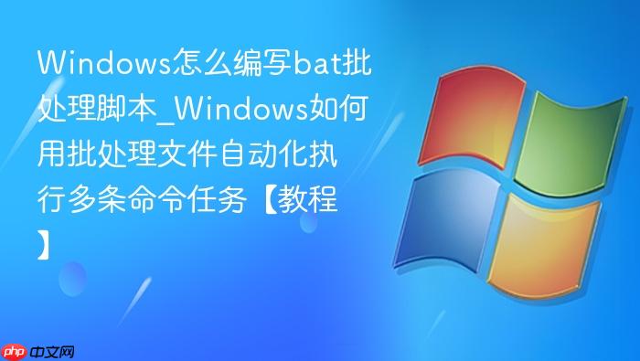 windows怎么编写bat批处理脚本_windows如何用批处理文件自动化执行多条命令任务【教程】