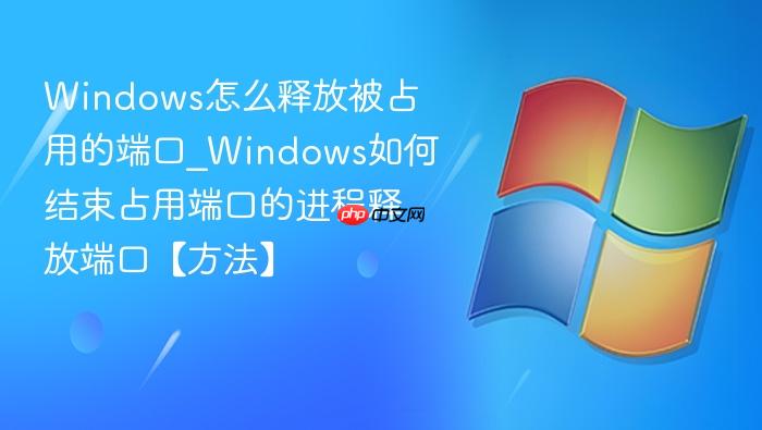 windows怎么释放被占用的端口_windows如何结束占用端口的进程释放端口【方法】