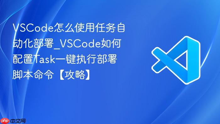 vscode怎么使用任务自动化部署_vscode如何配置task一键执行部署脚本命令【攻略】