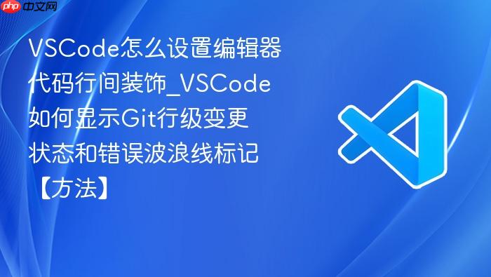 vscode怎么设置编辑器代码行间装饰_vscode如何显示git行级变更状态和错误波浪线标记【方法】