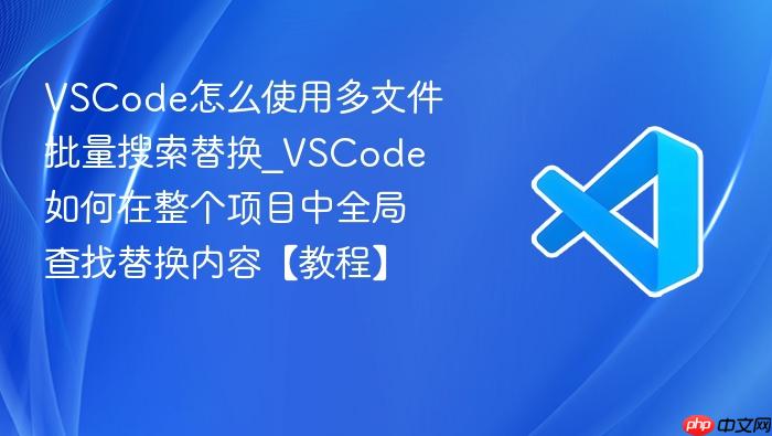 vscode怎么使用多文件批量搜索替换_vscode如何在整个项目中全局查找替换内容【教程】