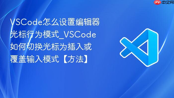 vscode怎么设置编辑器光标行为模式_vscode如何切换光标为插入或覆盖输入模式【方法】