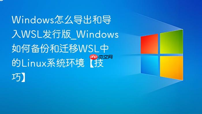 windows怎么导出和导入wsl发行版_windows如何备份和迁移wsl中的linux系统环境【技巧】